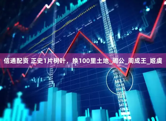 信通配资 正史1片树叶，换100里土地_周公_周成王_姬虞