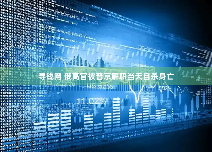 寻钱网 俄高官被普京解职当天自杀身亡