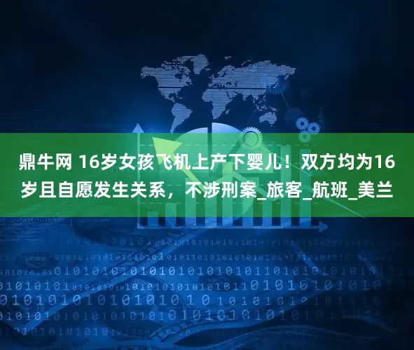 鼎牛网 16岁女孩飞机上产下婴儿!双方均为16岁且自愿发生关系,不涉刑案_旅客_航班_美兰