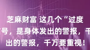 芝麻财富 这几个“过度疲劳”的信号，是身体发出的警报，千万要重视！