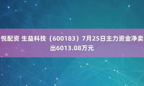 悦配资 生益科技（600183）7月25日主力资金净卖出6013.08万元