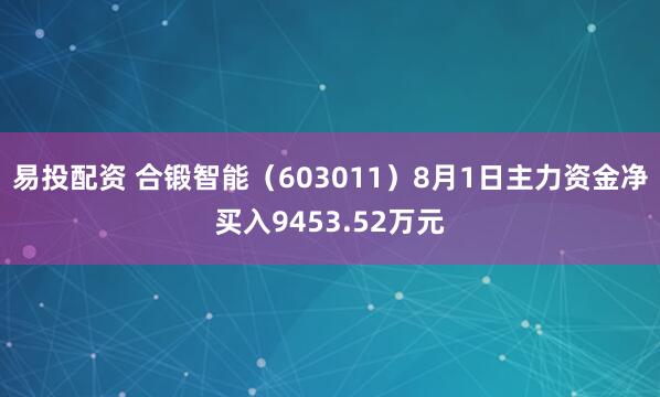 易投配资 合锻智能（603011）8月1日主力资金净买入9453.52万元