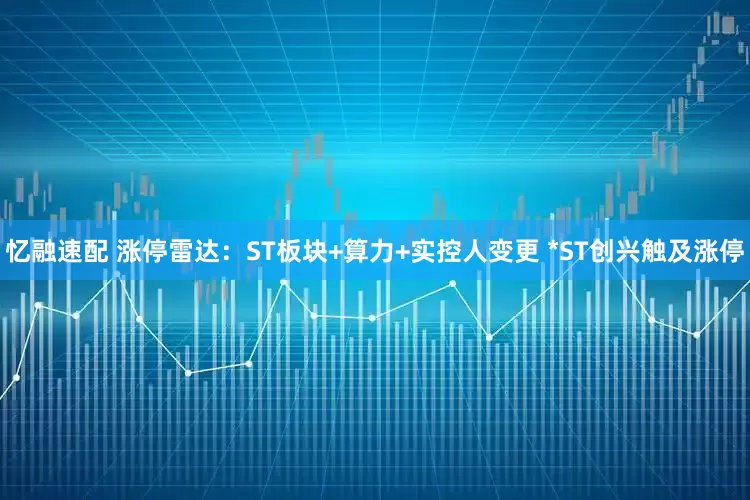 忆融速配 涨停雷达：ST板块+算力+实控人变更 *ST创兴触及涨停