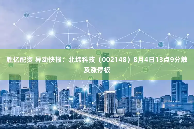胜亿配资 异动快报：北纬科技（002148）8月4日13点9分触及涨停板