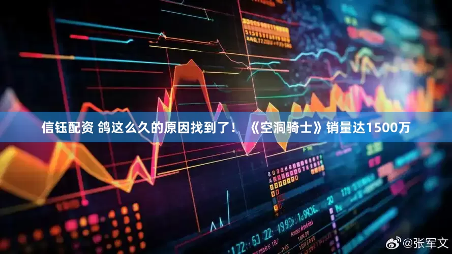 信钰配资 鸽这么久的原因找到了！ 《空洞骑士》销量达1500万