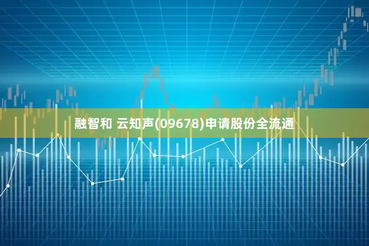 融智和 云知声(09678)申请股份全流通
