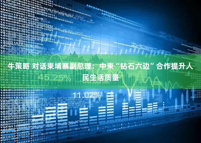 牛策略 对话柬埔寨副总理：中柬“钻石六边”合作提升人民生活质量