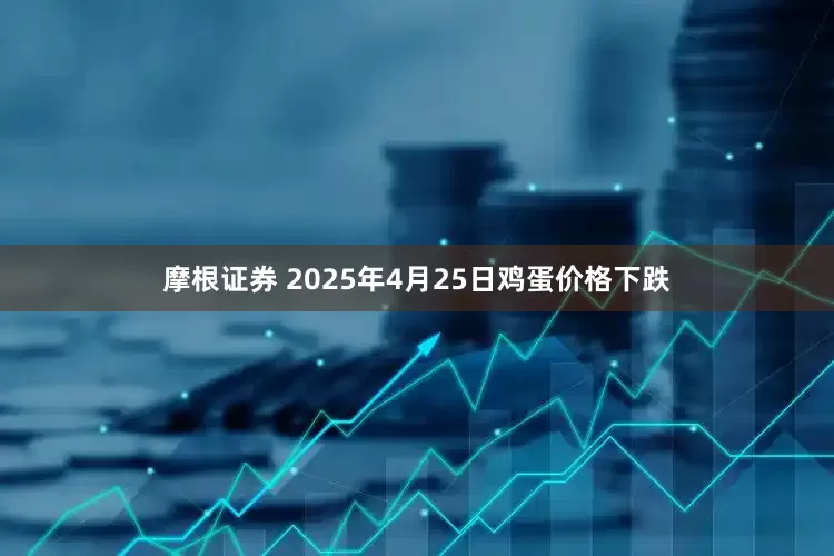摩根证券 2025年4月25日鸡蛋价格下跌