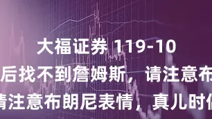 大福证券 119-109！库里赛后找不到詹姆斯，请注意布朗尼表情，真儿时偶像了
