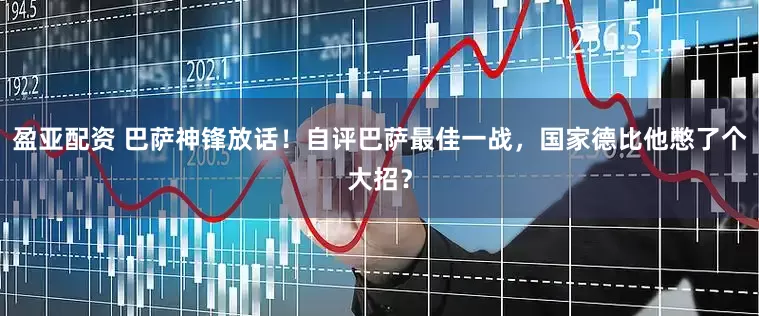 盈亚配资 巴萨神锋放话！自评巴萨最佳一战，国家德比他憋了个大招？