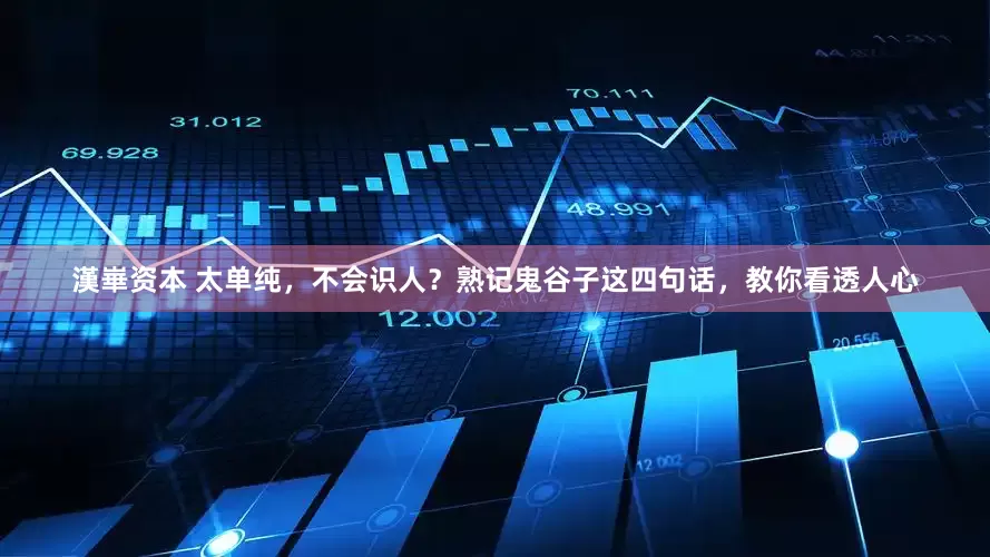 漢崋资本 太单纯，不会识人？熟记鬼谷子这四句话，教你看透人心