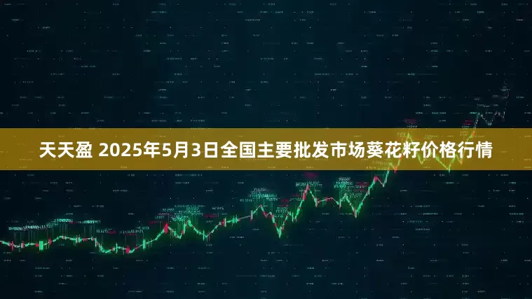天天盈 2025年5月3日全国主要批发市场葵花籽价格行情