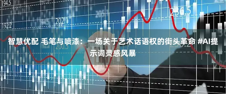 智慧优配 毛笔与喷漆：一场关于艺术话语权的街头革命 #AI提示词灵感风暴
