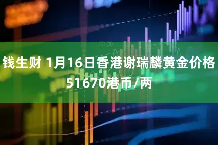 钱生财 1月16日香港谢瑞麟黄金价格51670港币/两