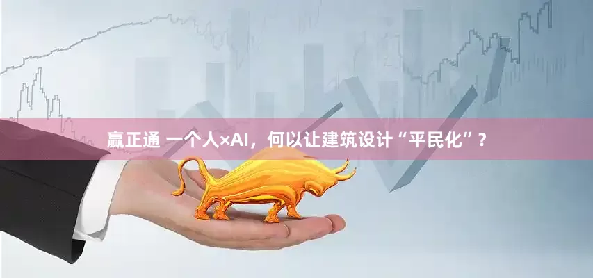赢正通 一个人×AI，何以让建筑设计“平民化”？