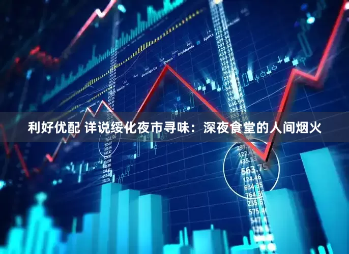 利好优配 详说绥化夜市寻味：深夜食堂的人间烟火
