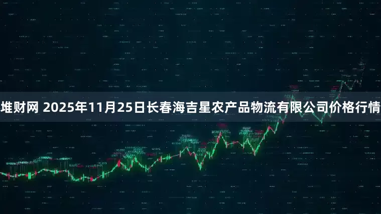 堆财网 2025年11月25日长春海吉星农产品物流有限公司价格行情