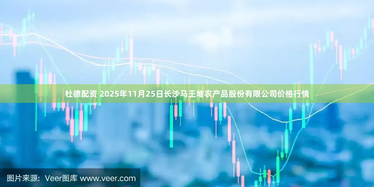 杜德配资 2025年11月25日长沙马王堆农产品股份有限公司价格行情