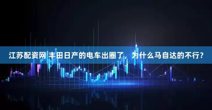 江苏配资网 丰田日产的电车出圈了，为什么马自达的不行？