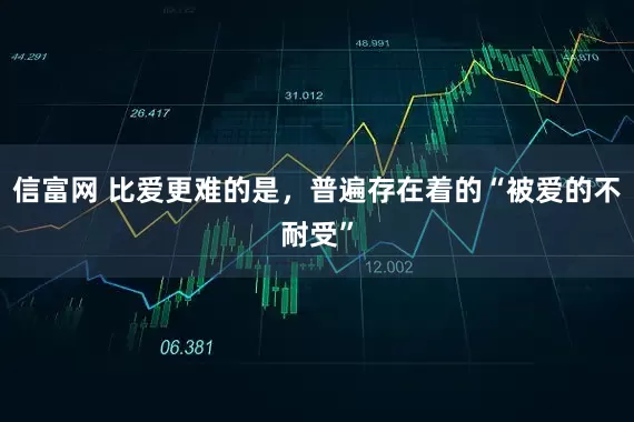 信富网 比爱更难的是，普遍存在着的“被爱的不耐受”