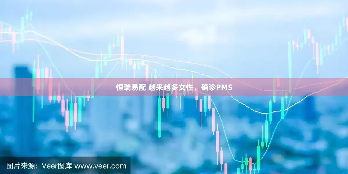 恒瑞易配 越来越多女性，确诊PMS