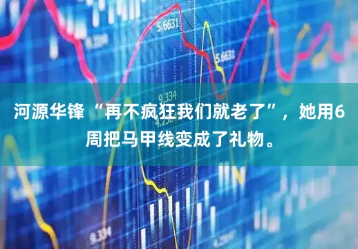 河源华锋 “再不疯狂我们就老了”，她用6周把马甲线变成了礼物。