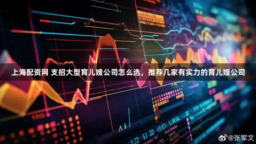 上海配资网 支招大型育儿嫂公司怎么选，推荐几家有实力的育儿嫂公司