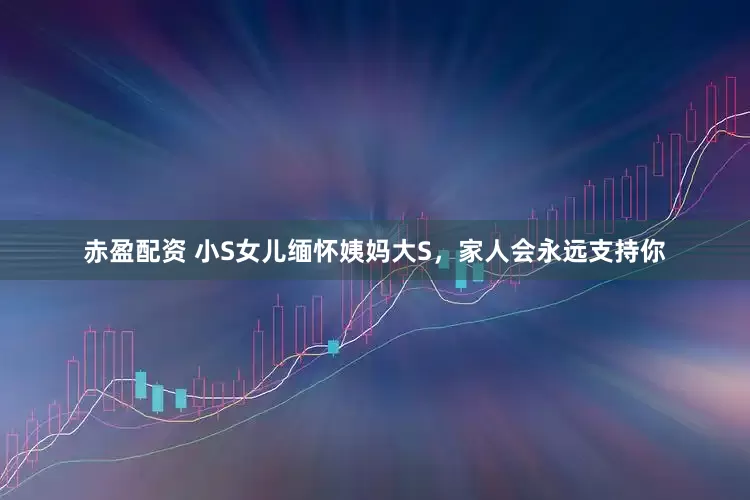 赤盈配资 小S女儿缅怀姨妈大S，家人会永远支持你